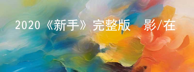 陳義國的動漫綜藝大全,2020《新手》完整版電影/在線觀看/百度云-美劇天堂